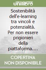 Sostenibilità dell'e-learning tra vincoli e potenzialità. Per non essere prigionieri della piattaforma. Nuova ediz. libro