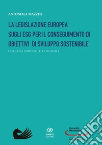 La legislazione europea sugli ESG per il conseguimento di obiettivi di sviluppo sostenibile libro