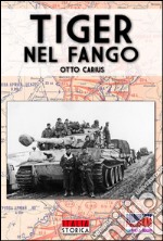 Tiger nel fango. La vita e i combattimenti del comandante di panzer Otto Carius libro