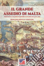 Il grande assedio di Malta. Solimano il Magnifico contro i cavalieri di Malta, 1565. Nuova ediz.