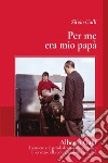 Per me era mio papà. Alberto galli il pensiero e le parole di un uomo cattolico al servizio della politica e della comunità libro di Galli Silvio