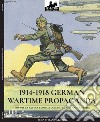 1914-1918 German Wartime Propaganda. 1914-1918 La satira tedesca durante la grande guerra. Ediz. italiana e inglese libro