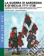 La guerra di Sardegna e di Sicilia 1717-1720. Gli eserciti contrapposti: Savoia, Spagna, Austria. Vol. 1: L' Esercito Sabaudo nel 1718-1720 e la Guerra per la difesa della Sicilia