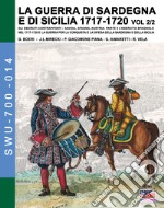 La guerra di Sardegna e di Sicilia 1717-1720. Gli eserciti contrapposti: Savoia, Spagna, Austria. Vol. 2/2: L' esercito spagnolo nel 1717-1720 e la guerra per la conquista e la difesa della Sardegna e della Sicilia