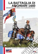 La battaglia di Anghiari 1440. Archeologia e storia di un campo di battaglia. Ediz. illustrata