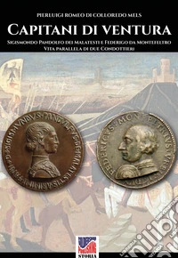 Capitani di ventura. Sigismondo Pandolfo dei Malatesti e Federigo da Montefeltro. Vita parallela di due condottieri. Nuova ediz. libro