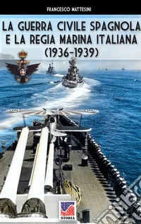 La guerra civile spagnola e la Regia Marina italiana (1936-1939). Ediz. illustrata