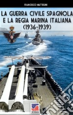 La guerra civile spagnola e la Regia Marina italiana (1936-1939). Ediz. illustrata libro