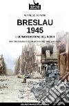 Breslau 1945: l'ultimo bastione del Reich. Nuova ediz. libro