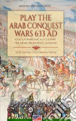 Play the Arab conquest wars 633 AD-Gioca a Wargame alle guerre fra arabi, bizantini e sassanidi. Ediz. bilingue libro