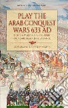 Play the Arab conquest wars 633 AD-Gioca a Wargame alle guerre fra arabi, bizantini e sassanidi. Ediz. bilingue libro