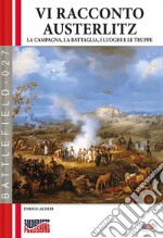 Vi racconto Austerlitz. La campagna, la battaglia, i luoghi e le truppe libro