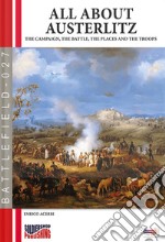 All about Austerlitz. The campaign, the battles, the places and the troops libro