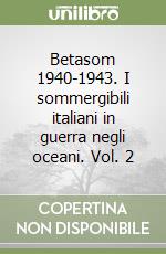 Betasom 1940-1943. I sommergibili italiani in guerra negli oceani. Vol. 2 libro