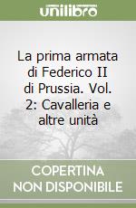 La prima armata di Federico II di Prussia. Vol. 2: Cavalleria e altre unità libro