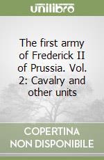 The first army of Frederick II of Prussia. Vol. 2: Cavalry and other units libro