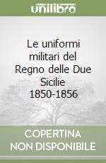 Le uniformi militari del Regno delle Due Sicilie 1850-1856 libro