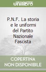 P.N.F. La storia e le uniformi del Partito Nazionale Fascista libro