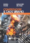 Comprendere il caos siriano. Dalle rivoluzioni arabe al Jihad mondiale libro