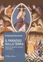 Il Paradiso sulla terra. Spunti di catechesi liturgica nella Messa libro