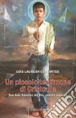 Un piccolo testimone di Cristo re. San José Sánchez del Río, martire cristero libro