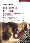 Celebrare Lutero? Riflessioni sulla Riforma negli scritti giovanili di Lutero libro