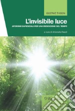 L'invisibile luce. Aforismi sapienziali per una redenzione del tempo libro