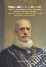 Missione a Londra. Diario di un cameriere segreto del papa. Stanislao Medolago Albani