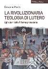 La rivoluzionaria teologia di Lutero. Agli albori della Riforma protestante libro di Pavesi Ermanno