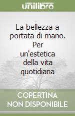 La bellezza a portata di mano. Per un'estetica della vita quotidiana libro