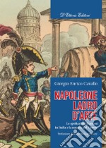 Napoleone, ladro d'arte. Le spoliazioni francesi in Italia e la nascita del Louvre libro