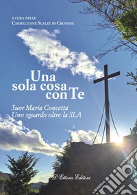 Una sola cosa con te. Suor Maria Concetta. Un sguardo oltre la SLA libro