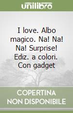 I love. Albo magico. Na! Na! Na! Surprise! Ediz. a colori. Con gadget libro