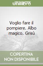 Voglio fare il pompiere. Albo magico. Grisù libro