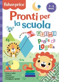 Pronti per la scuola. Primi passi di logica. Fisher Price. Ediz. a colori libro