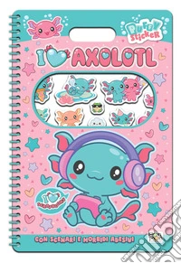 I love axolotl. Puffy sticker. I love scrapbooks. Ediz. a colori. Ediz. a spirale. Con Adesivi libro