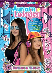 Fashion show. Aurora e Ludovica. Scenari sticker. Ediz. a colori libro