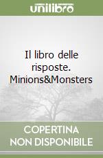 Il libro delle risposte. Minions&Monsters