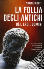 La follia degli antichi. Dei, eroi, uomini libro