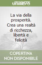 La via della prosperità. Crea una realtà di ricchezza, libertà e felicità