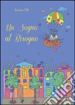 Un sogno al bisogno. Ediz. illustrata libro