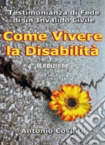 Come vivere la disabilità. Testimonianza di fede di un invalido civile libro