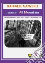 7 itinerari all mountain. Intorno a Firenze tra Linea Gotica e la via degli Dei libro