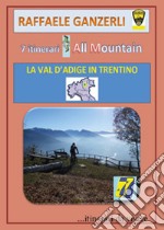 7 itinerari all mountain. La Val d'Adige in Trentino libro