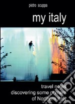 My Italy. Travel notes discovering some corners of Northern Italy. Ediz. illustrata libro