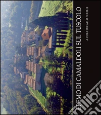 Eremo di Camaldoli sul Tuscolo. Ediz. illustrata