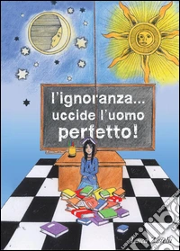 L'ignoranza... uccide luomo perfetto libro