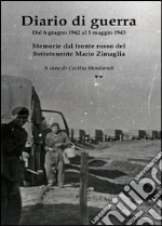 Diario di guerra. Dal 6 giugno 1942 al 5 maggio 1943. Memorie dal fronte russo del Sottotenente Mario Zimaglia libro