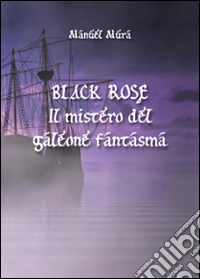 Black Rose. Il mistero del galeone fantasma libro