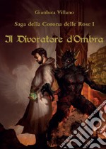 Il divoratore d'ombra. Saga della corona delle rose. Vol. 1 libro